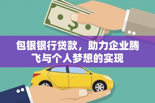 怀安包银银行贷款，助力企业腾飞与个人梦想的实现