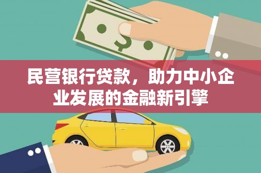怀安民营银行贷款，助力中小企业发展的金融新引擎
