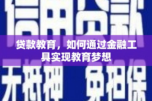 怀安贷款教育，如何通过金融工具实现教育梦想