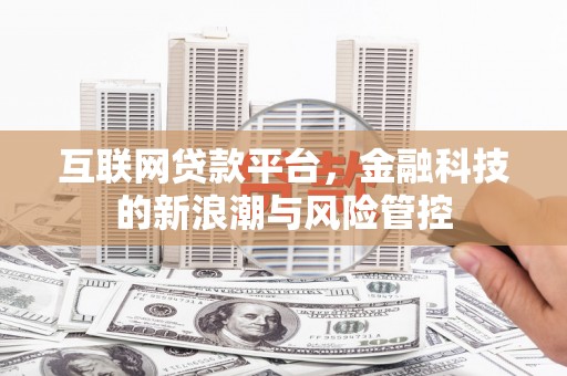 怀安互联网贷款平台，金融科技的新浪潮与风险管控