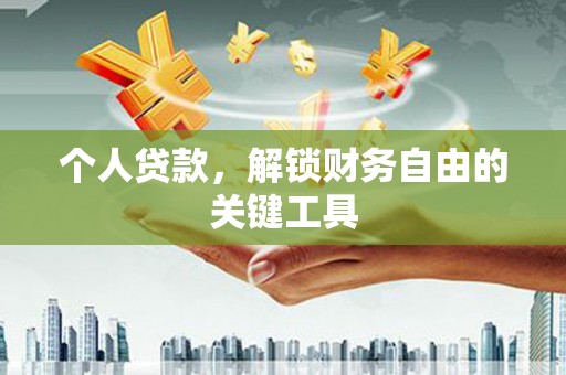 怀安个人贷款，解锁财务自由的关键工具