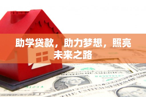 怀安助学贷款，助力梦想，照亮未来之路