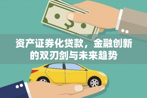 怀安资产证券化贷款，金融创新的双刃剑与未来趋势