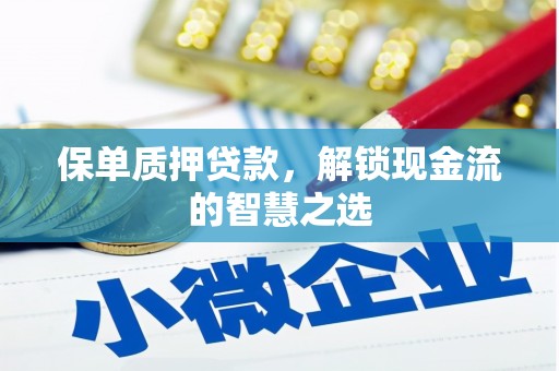 怀安保单质押贷款，解锁现金流的智慧之选