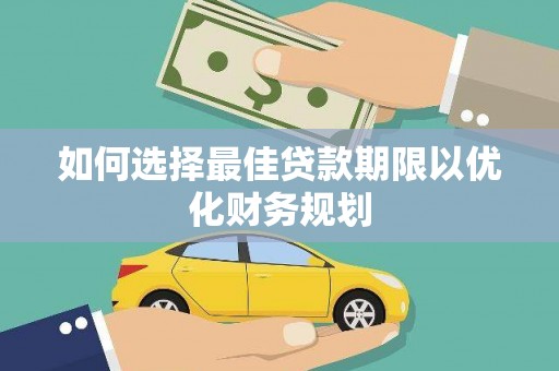 怀安如何选择最佳贷款期限以优化财务规划
