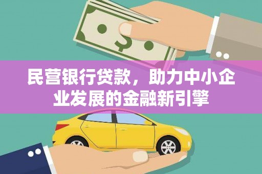 怀安民营银行贷款，助力中小企业发展的金融新引擎