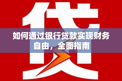怀安如何通过银行贷款实现财务自由，全面指南