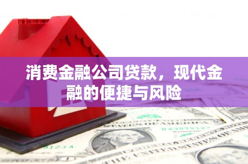怀安消费金融公司贷款，现代金融的便捷与风险