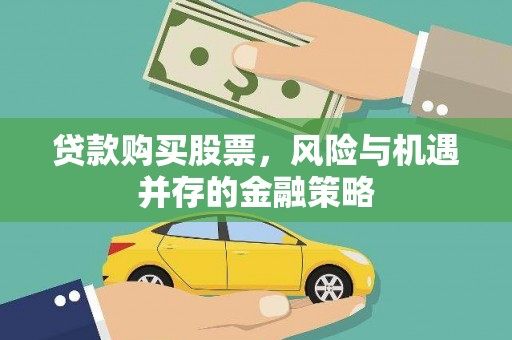 怀安贷款购买股票，风险与机遇并存的金融策略