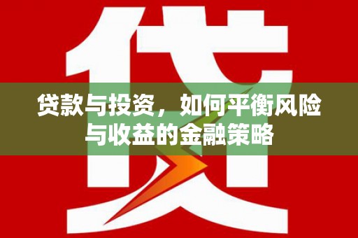 怀安贷款与投资，如何平衡风险与收益的金融策略