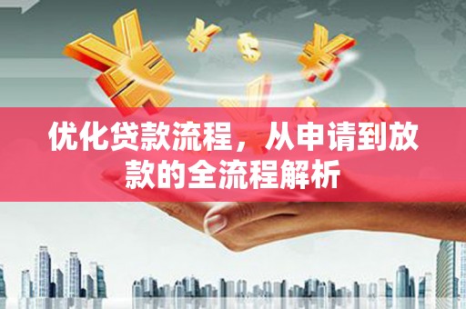 怀安优化贷款流程，从申请到放款的全流程解析