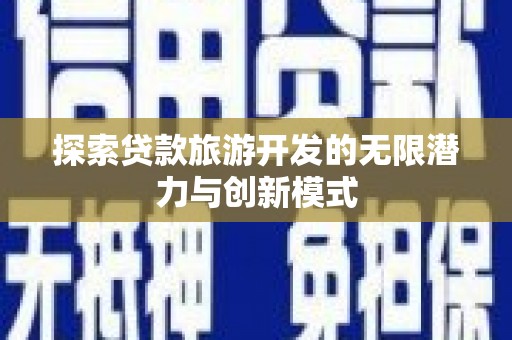 怀安探索贷款旅游开发的无限潜力与创新模式
