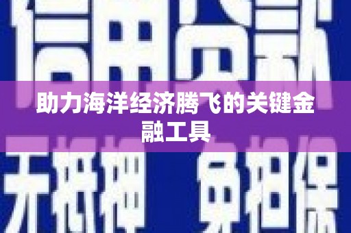 怀安助力海洋经济腾飞的关键金融工具