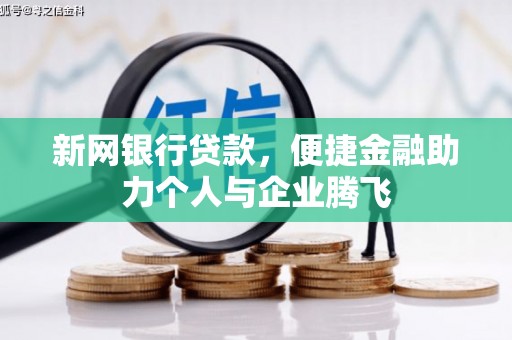 怀安新网银行贷款，便捷金融助力个人与企业腾飞