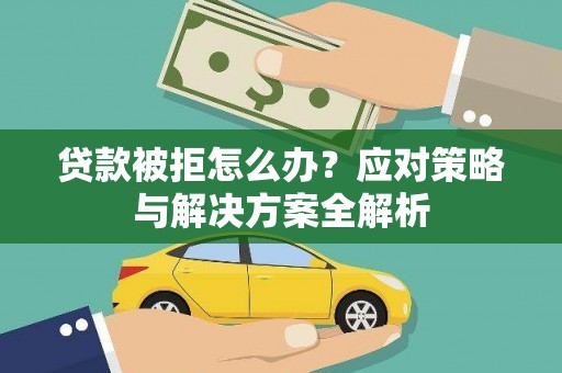 怀安贷款被拒怎么办？应对策略与解决方案全解析
