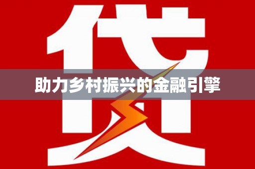 怀安助力乡村振兴的金融引擎