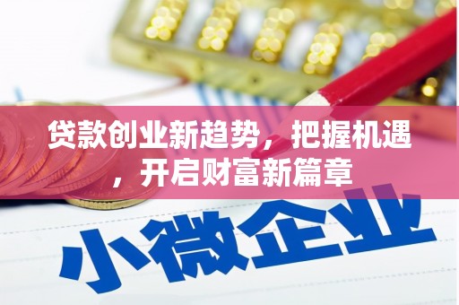怀安贷款创业新趋势，把握机遇，开启财富新篇章