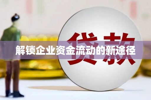 怀安解锁企业资金流动的新途径