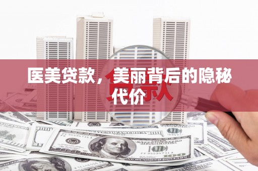 怀安医美贷款，美丽背后的隐秘代价