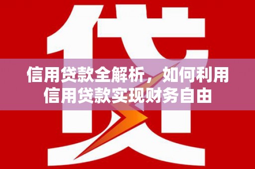 怀安信用贷款全解析，如何利用信用贷款实现财务自由
